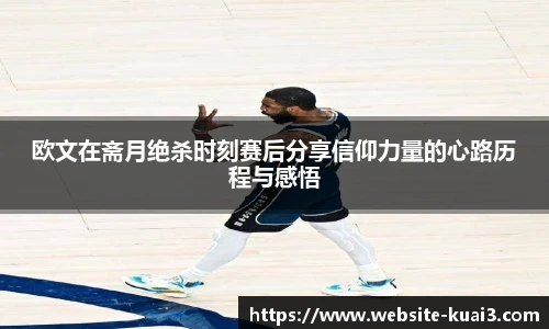 欧文在斋月绝杀时刻赛后分享信仰力量的心路历程与感悟