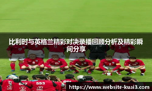 比利时与英格兰精彩对决录播回顾分析及精彩瞬间分享
