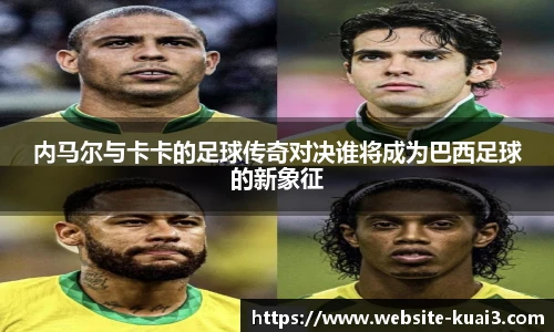 内马尔与卡卡的足球传奇对决谁将成为巴西足球的新象征