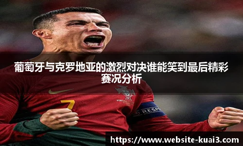 葡萄牙与克罗地亚的激烈对决谁能笑到最后精彩赛况分析