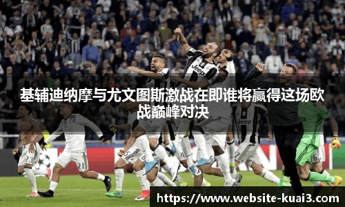 基辅迪纳摩与尤文图斯激战在即谁将赢得这场欧战巅峰对决