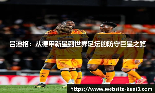 吕迪格：从德甲新星到世界足坛的防守巨星之路