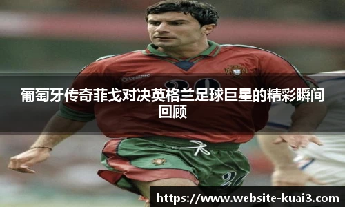 葡萄牙传奇菲戈对决英格兰足球巨星的精彩瞬间回顾