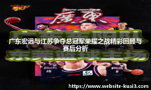 广东宏远与江苏争夺总冠军荣耀之战精彩回顾与赛后分析
