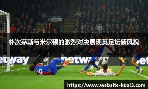 朴次茅斯与米尔顿的激烈对决展现英足坛新风貌