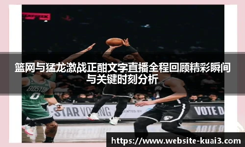 篮网与猛龙激战正酣文字直播全程回顾精彩瞬间与关键时刻分析