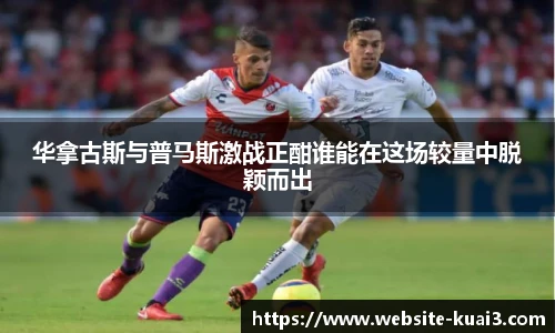 华拿古斯与普马斯激战正酣谁能在这场较量中脱颖而出