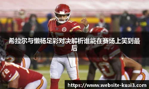 希拉尔与懒杨足彩对决解析谁能在赛场上笑到最后