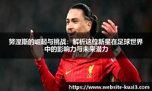 努涅斯的崛起与挑战：解析这位新星在足球世界中的影响力与未来潜力
