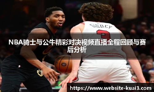 NBA骑士与公牛精彩对决视频直播全程回顾与赛后分析