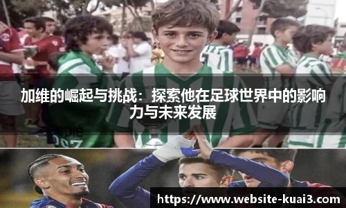 加维的崛起与挑战：探索他在足球世界中的影响力与未来发展
