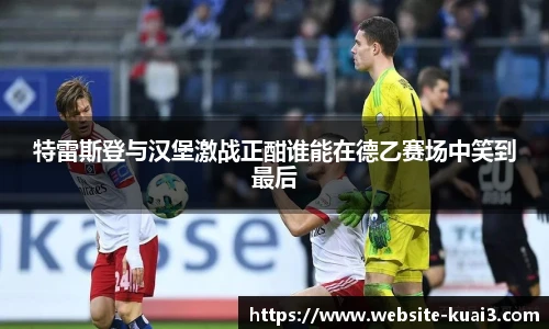 特雷斯登与汉堡激战正酣谁能在德乙赛场中笑到最后