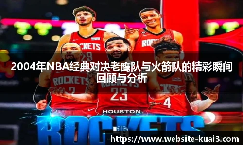 2004年NBA经典对决老鹰队与火箭队的精彩瞬间回顾与分析