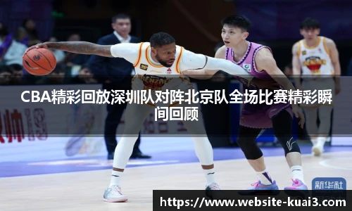 CBA精彩回放深圳队对阵北京队全场比赛精彩瞬间回顾