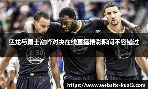 猛龙与勇士巅峰对决在线直播精彩瞬间不容错过