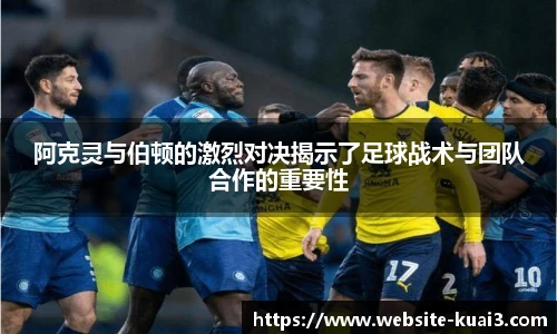 阿克灵与伯顿的激烈对决揭示了足球战术与团队合作的重要性