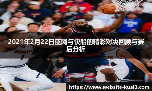 2021年2月22日篮网与快船的精彩对决回顾与赛后分析