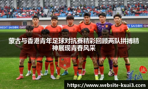 蒙古与香港青年足球对抗赛精彩回顾两队拼搏精神展现青春风采